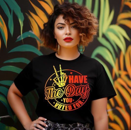 Have the Day You Voted For – Funny Political Graphic Tee